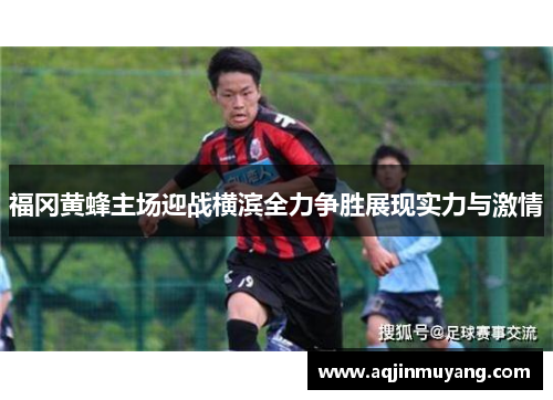 福冈黄蜂主场迎战横滨全力争胜展现实力与激情