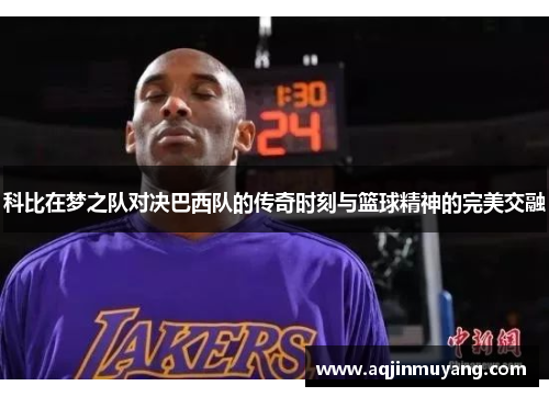 科比在梦之队对决巴西队的传奇时刻与篮球精神的完美交融